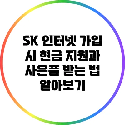 SK 인터넷 가입 시 현금 지원과 사은품 받는 법 알아보기