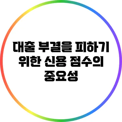 대출 부결을 피하기 위한 신용 점수의 중요성