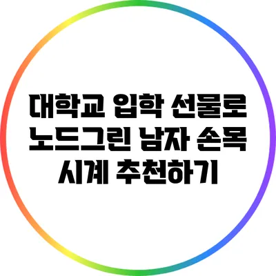 대학교 입학 선물로 노드그린 남자 손목 시계 추천하기