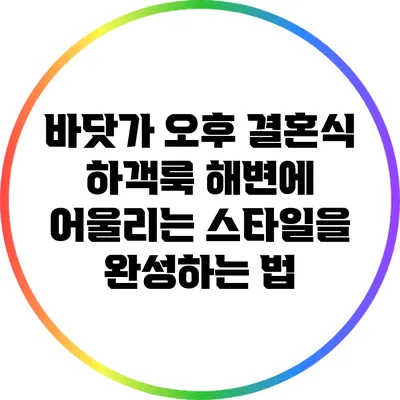 바닷가 오후 결혼식 하객룩: 해변에 어울리는 스타일을 완성하는 법