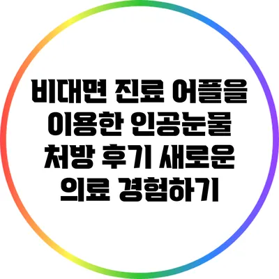비대면 진료 어플을 이용한 인공눈물 처방 후기: 새로운 의료 경험하기