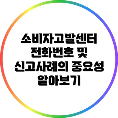 소비자고발센터 전화번호 및 신고사례의 중요성 알아보기