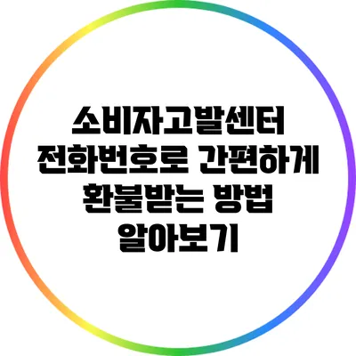 소비자고발센터 전화번호로 간편하게 환불받는 방법 알아보기