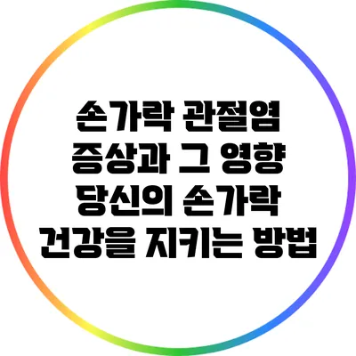 손가락 관절염 증상과 그 영향: 당신의 손가락 건강을 지키는 방법
