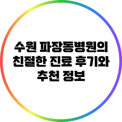 수원 파장동병원의 친절한 진료 후기와 추천 정보