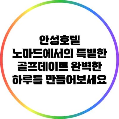 안성호텔 노마드에서의 특별한 골프데이트: 완벽한 하루를 만들어보세요