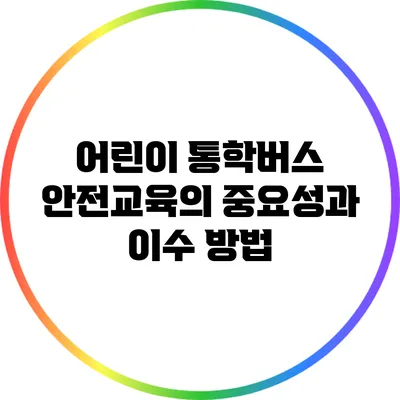 어린이 통학버스 안전교육의 중요성과 이수 방법