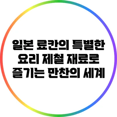일본 료칸의 특별한 요리: 제철 재료로 즐기는 만찬의 세계