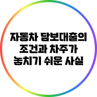 자동차 담보대출의 조건과 차주가 놓치기 쉬운 사실