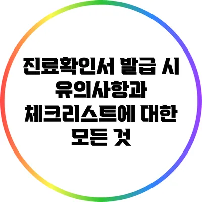 진료확인서 발급 시 유의사항과 체크리스트에 대한 모든 것