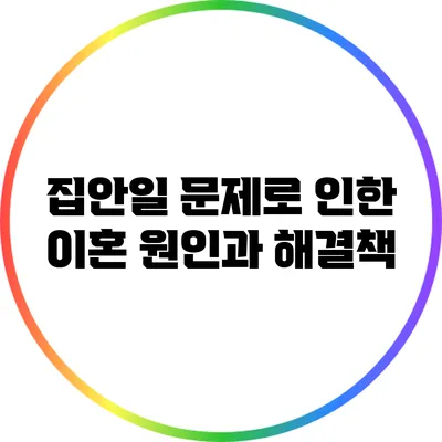 집안일 문제로 인한 이혼: 원인과 해결책