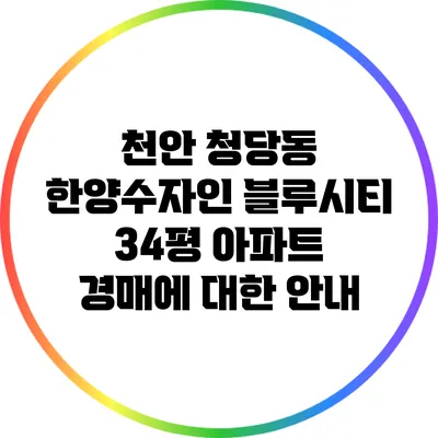 천안 청당동 한양수자인 블루시티 34평 아파트 경매에 대한 안내
