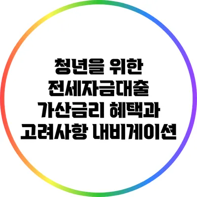 청년을 위한 전세자금대출 가산금리: 혜택과 고려사항 내비게이션