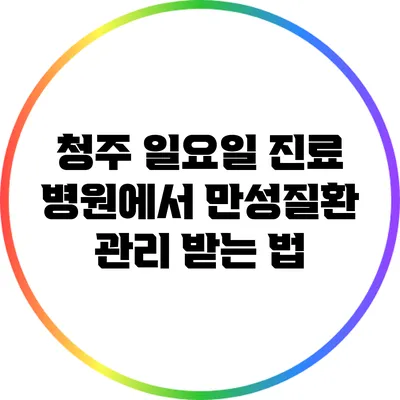 청주 일요일 진료 병원에서 만성질환 관리 받는 법
