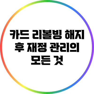 카드 리볼빙 해지 후 재정 관리의 모든 것