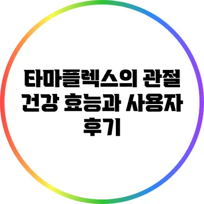 타마플렉스의 관절 건강 효능과 사용자 후기