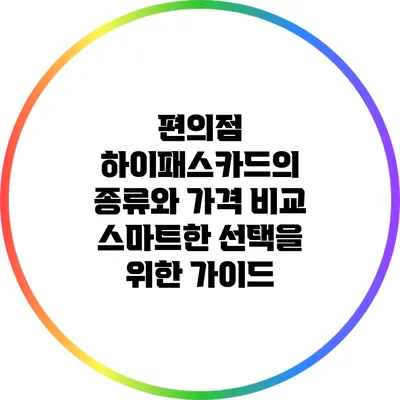 편의점 하이패스카드의 종류와 가격 비교: 스마트한 선택을 위한 가이드