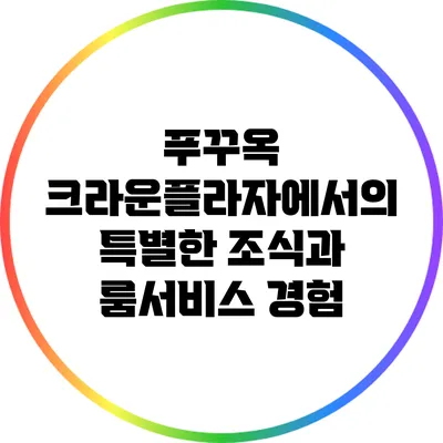 푸꾸옥 크라운플라자에서의 특별한 조식과 룸서비스 경험