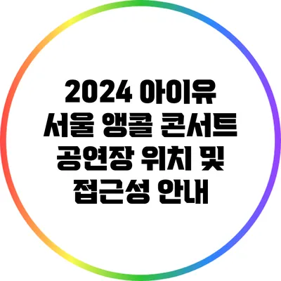 2024 아이유 서울 앵콜 콘서트: 공연장 위치 및 접근성 안내