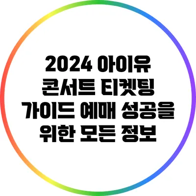 2024 아이유 콘서트 티켓팅 가이드: 예매 성공을 위한 모든 정보