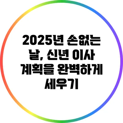 2025년 손없는 날, 신년 이사 계획을 완벽하게 세우기