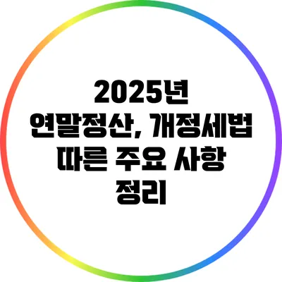 2025년 연말정산, 개정세법 따른 주요 사항 정리