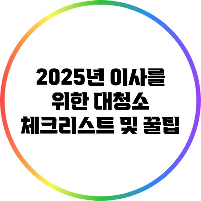 2025년 이사를 위한 대청소 체크리스트 및 꿀팁