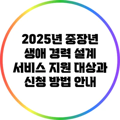 2025년 중장년 생애 경력 설계 서비스 지원 대상과 신청 방법 안내