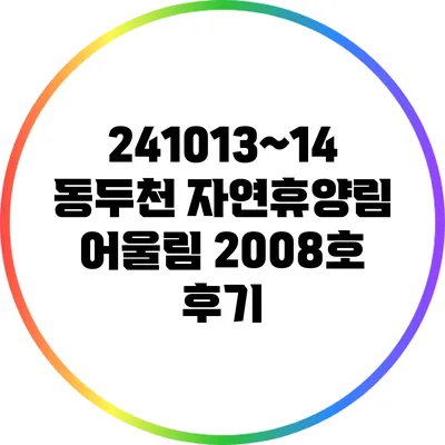 24/10/13~14 동두천 자연휴양림 어울림 2008호 후기