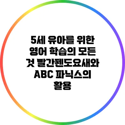 5세 유아를 위한 영어 학습의 모든 것: 빨간펜도요새와 ABC 파닉스의 활용