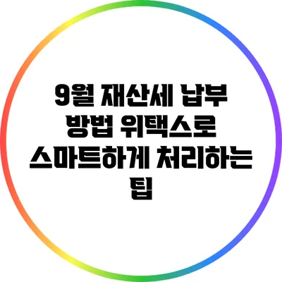 9월 재산세 납부 방법: 위택스로 스마트하게 처리하는 팁