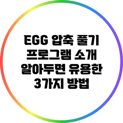EGG 압축 풀기 프로그램 소개: 알아두면 유용한 3가지 방법