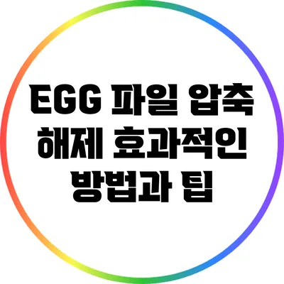 EGG 파일 압축 해제: 효과적인 방법과 팁