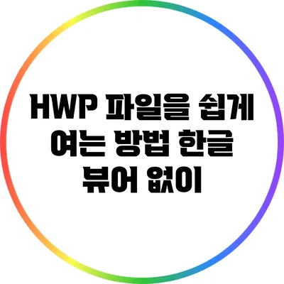 HWP 파일을 쉽게 여는 방법: 한글 뷰어 없이