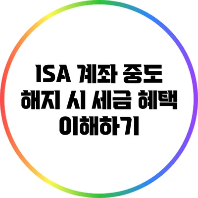ISA 계좌 중도 해지 시 세금 혜택 이해하기