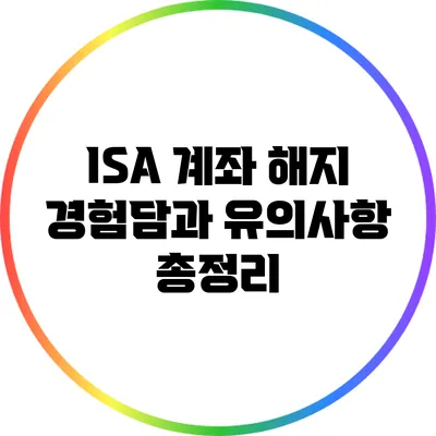 ISA 계좌 해지: 경험담과 유의사항 총정리