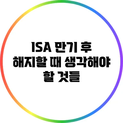 ISA 만기 후 해지할 때 생각해야 할 것들