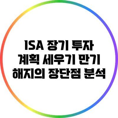ISA 장기 투자 계획 세우기: 만기 해지의 장단점 분석