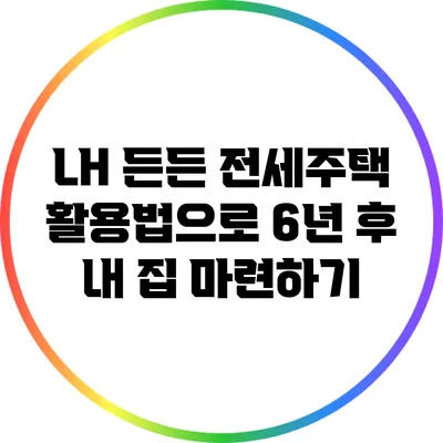 LH 든든 전세주택 활용법으로 6년 후 내 집 마련하기