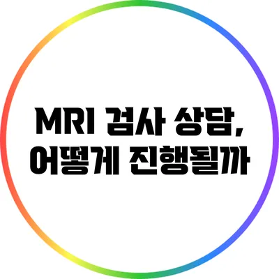 MRI 검사 상담, 어떻게 진행될까?