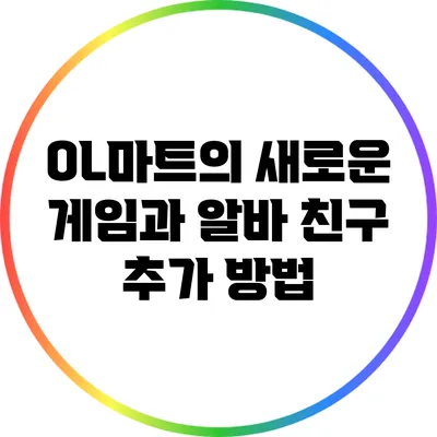 OL마트의 새로운 게임과 알바 친구 추가 방법
