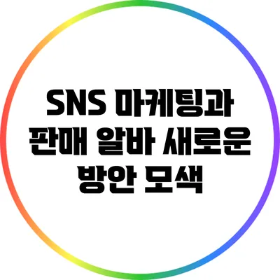 SNS 마케팅과 판매 알바: 새로운 방안 모색