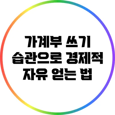 가계부 쓰기 습관으로 경제적 자유 얻는 법