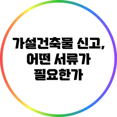 가설건축물 신고, 어떤 서류가 필요한가?