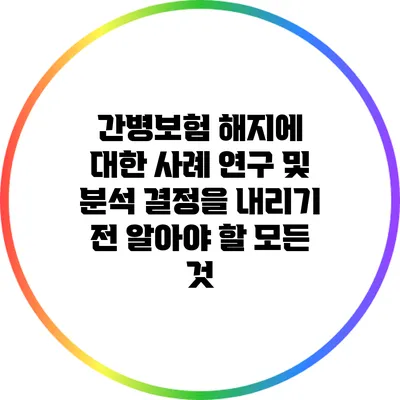 간병보험 해지에 대한 사례 연구 및 분석: 결정을 내리기 전 알아야 할 모든 것