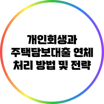 개인회생과 주택담보대출: 연체 처리 방법 및 전략