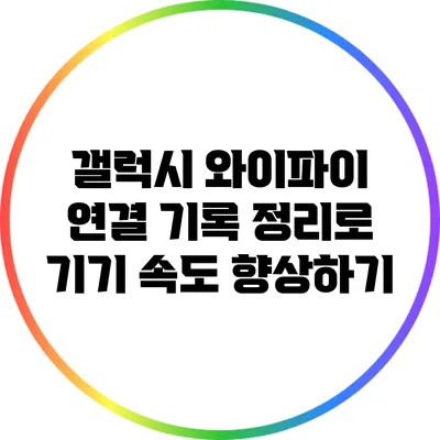갤럭시 와이파이 연결 기록 정리로 기기 속도 향상하기