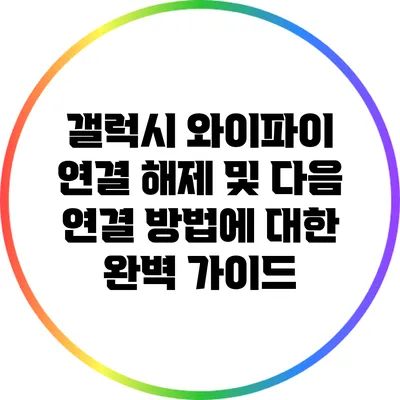 갤럭시 와이파이 연결 해제 및 다음 연결 방법에 대한 완벽 가이드