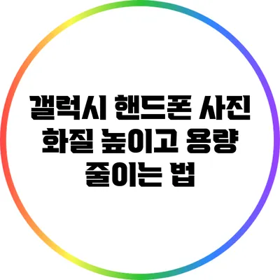 갤럭시 핸드폰 사진 화질 높이고 용량 줄이는 법