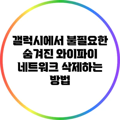 갤럭시에서 불필요한 숨겨진 와이파이 네트워크 삭제하는 방법